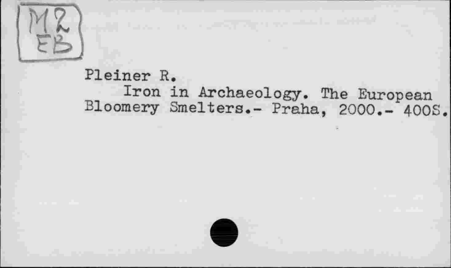 ﻿Pleiner R.
Iron in Archaeology. The European Bloomery Smelters.- Praha, 2000,- 400S.